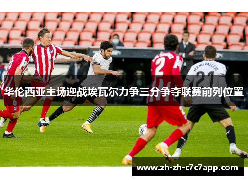 华伦西亚主场迎战埃瓦尔力争三分争夺联赛前列位置