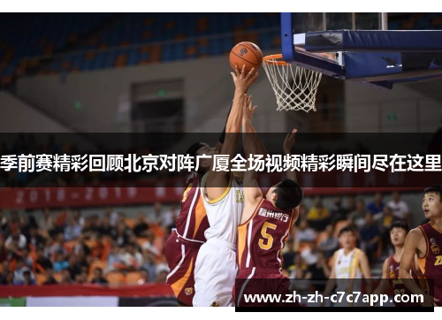季前赛精彩回顾北京对阵广厦全场视频精彩瞬间尽在这里