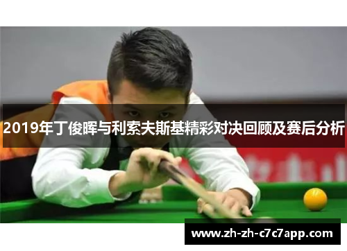 2019年丁俊晖与利索夫斯基精彩对决回顾及赛后分析