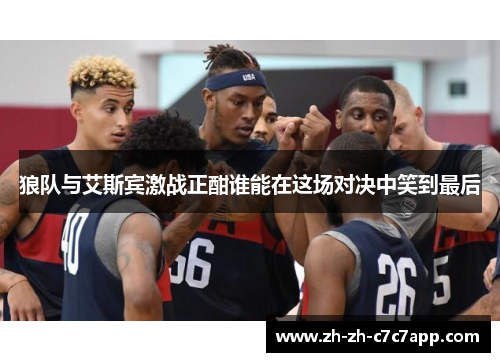 狼队与艾斯宾激战正酣谁能在这场对决中笑到最后